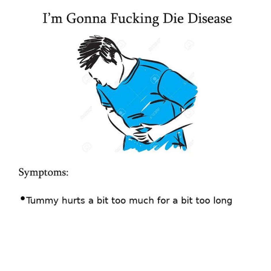 (Meme: I'm Gonna Fucking Die Disease. Symptoms: Tummy hurts a bit too much for a bit too long.)